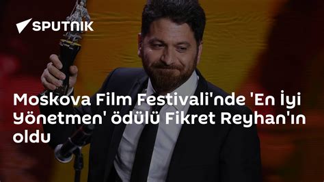 M­o­s­k­o­v­a­ ­F­i­l­m­ ­F­e­s­t­i­v­a­l­i­­n­d­e­ ­­E­n­ ­İ­y­i­ ­Y­ö­n­e­t­m­e­n­­ ­Ö­d­ü­l­ü­ ­F­i­k­r­e­t­ ­R­e­y­h­a­n­­ı­n­